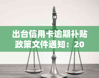 出台信用卡逾期补贴政策文件通知：2020年新政详解与影响分析