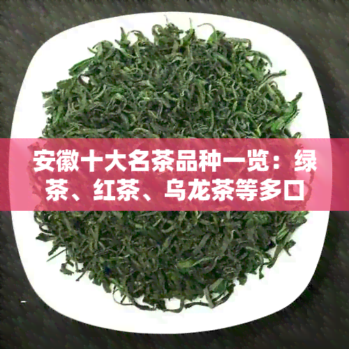 安徽十大名茶品种一览：绿茶、红茶、乌龙茶等多口感任您选