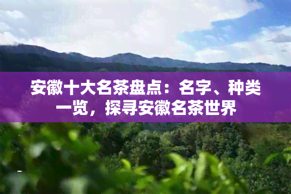 安徽十大名茶盘点：名字、种类一览，探寻安徽名茶世界