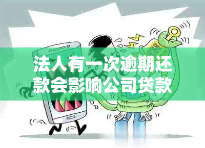 法人有一次逾期还款会影响公司贷款吗怎么办-法人有一次逾期还款会影响公司贷款吗怎么办理