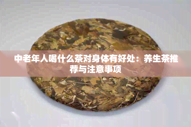 中老年人喝什么茶对身体有好处：养生茶推荐与注意事项