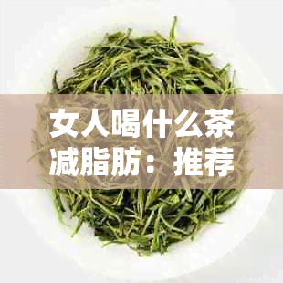 女人喝什么茶减脂肪：推荐几种有效茶叶