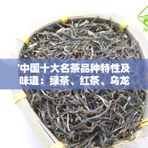 '中国十大名茶品种特性及味道：绿茶、红茶、乌龙茶等'