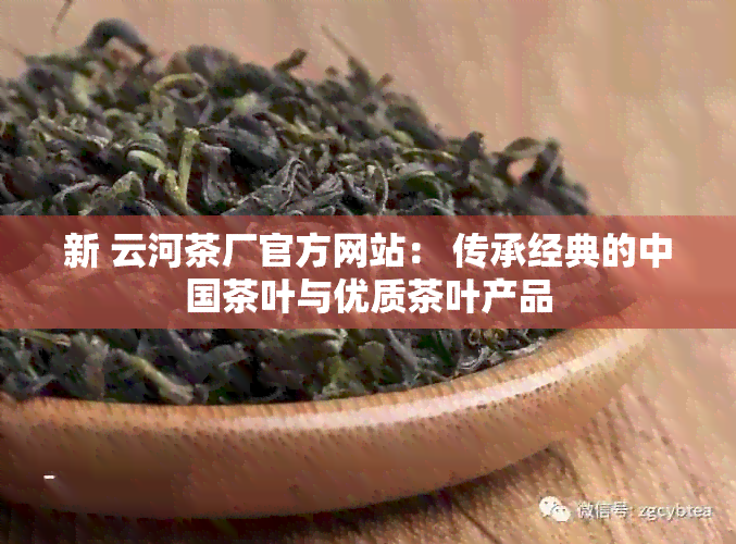 新 云河茶厂官方网站： 传承经典的中国茶叶与优质茶叶产品