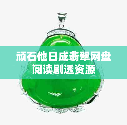 顽石他日成翡翠网盘阅读剧透资源