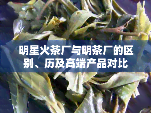 明星火茶厂与明茶厂的区别、历及高端产品对比