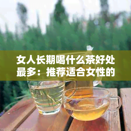 女人长期喝什么茶好处最多：推荐适合女性的茶叶及功效