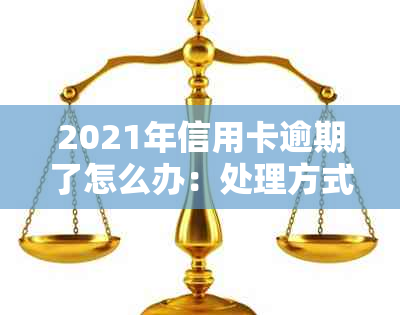 2021年信用卡逾期了怎么办：处理方式与影响全解析