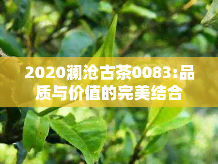 2020澜沧古茶0083:品质与价值的完美结合