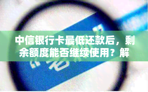 中信银行卡更低还款后，剩余额度能否继续使用？解答疑惑并探讨影响因素