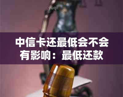 中信卡还更低会不会有影响：更低还款额计算方式与影响