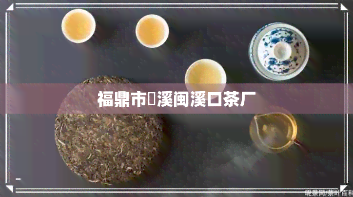 福鼎市磻溪闽溪口茶厂