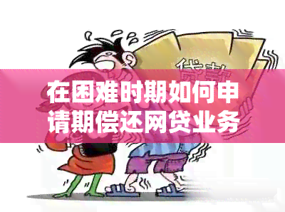 在困难时期如何申请期偿还网贷业务