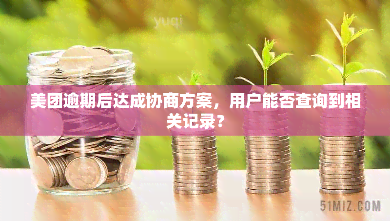 美团逾期后达成协商方案，用户能否查询到相关记录？