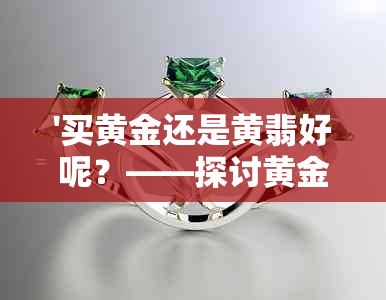 '买黄金还是黄翡好呢？——探讨黄金和黄翡的投资价值'