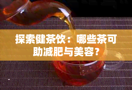 探索健茶饮：哪些茶可助减肥与美容？