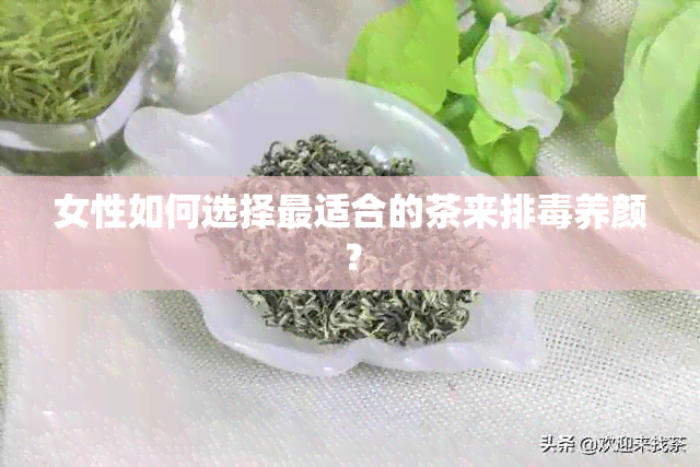 女性如何选择最适合的茶来排养颜？