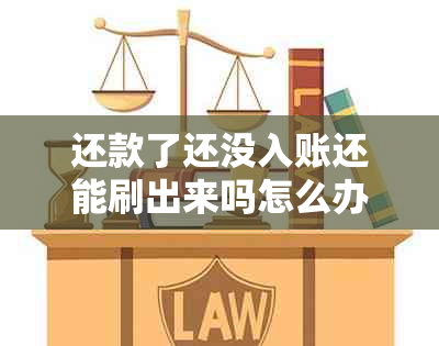 还款了还没入账还能刷出来吗怎么办：处理未入账还款的解决方法