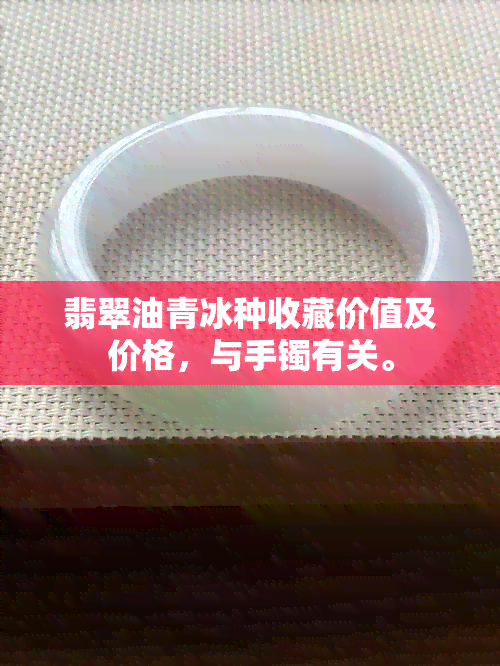 翡翠油青冰种收藏价值及价格，与手镯有关。