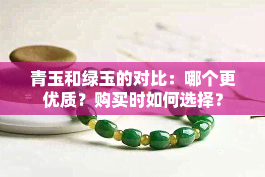 青玉和绿玉的对比：哪个更优质？购买时如何选择？