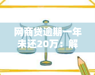 网商贷逾期一年未还20万：解决策略与影响分析