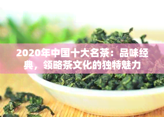 2020年中国十大名茶：品味经典，领略茶文化的独特魅力