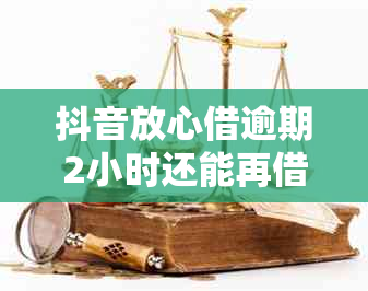 抖音放心借逾期2小时还能再借吗安全吗？抖音放心借逾期三天还能借吗？