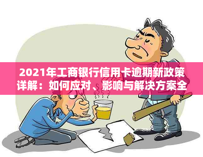 2021年工商银行信用卡逾期新政策详解：如何应对、影响与解决方案全面分析