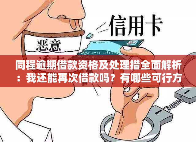 同程逾期借款资格及处理措全面解析：我还能再次借款吗？有哪些可行方案？