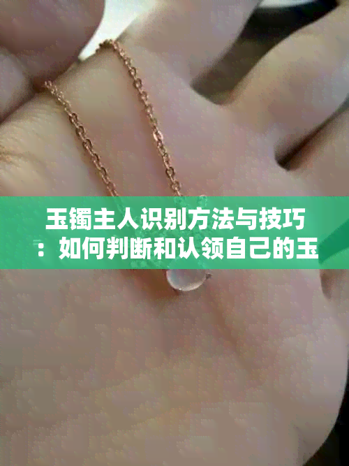 玉镯主人识别方法与技巧：如何判断和认领自己的玉镯？