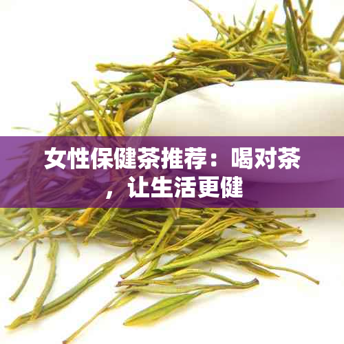 女性保健茶推荐：喝对茶，让生活更健