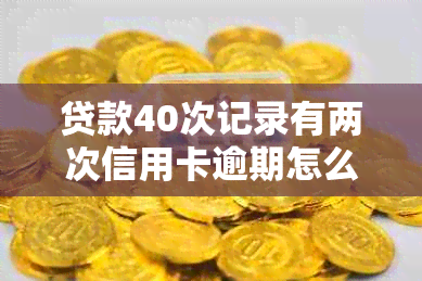 贷款40次记录有两次信用卡逾期怎么办：解决措与建议