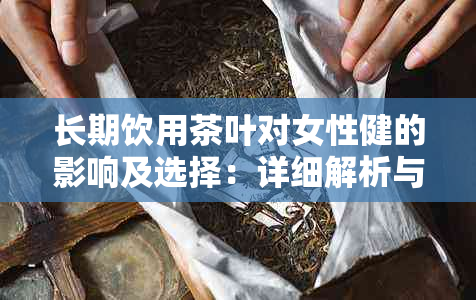 长期饮用茶叶对女性健的影响及选择：详细解析与推荐