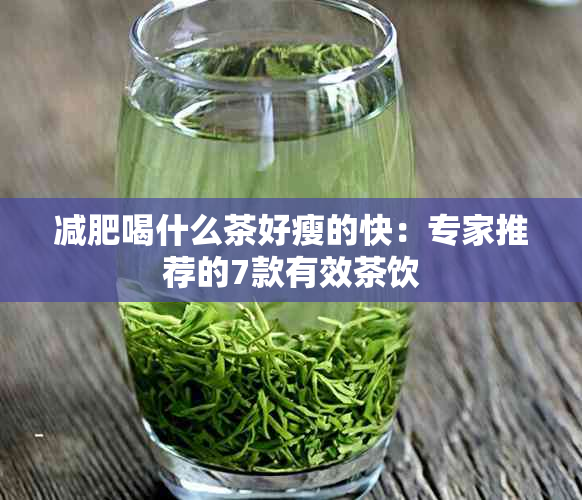 减肥喝什么茶好瘦的快：专家推荐的7款有效茶饮