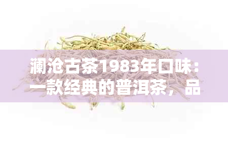 澜沧古茶1983年口味：一款经典的普洱茶，品味时光与历的美好交融