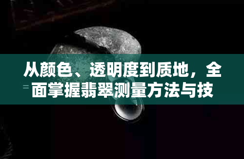 从颜色、透明度到质地，全面掌握翡翠测量方法与技巧