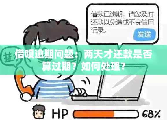 借呗逾期问题：两天才还款是否算过期？如何处理？