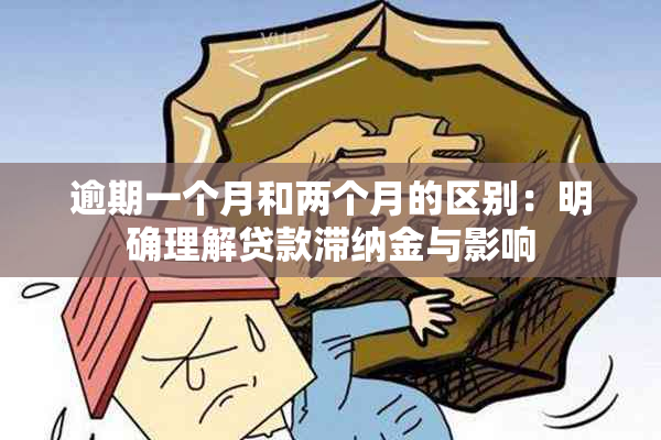 逾期一个月和两个月的区别：明确理解贷款滞纳金与影响