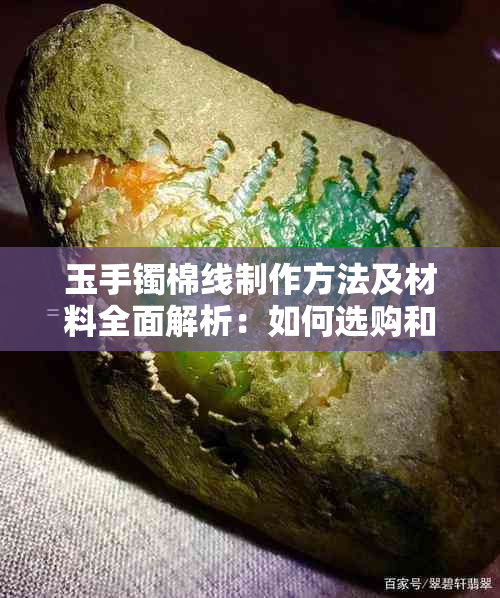 玉手镯棉线制作方法及材料全面解析：如何选购和使用？