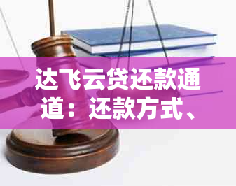 达飞云贷还款通道：还款方式、时间与客服联系方式