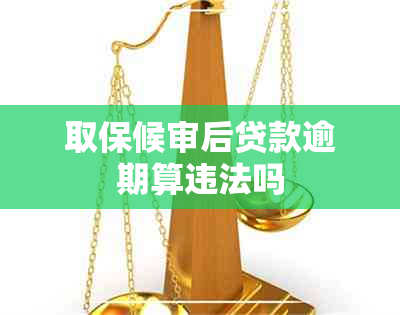 取保候审后贷款逾期算违法吗