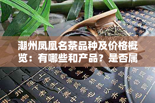 潮州凤凰名茶品种及价格概览：有哪些和产品？是否属于红茶？