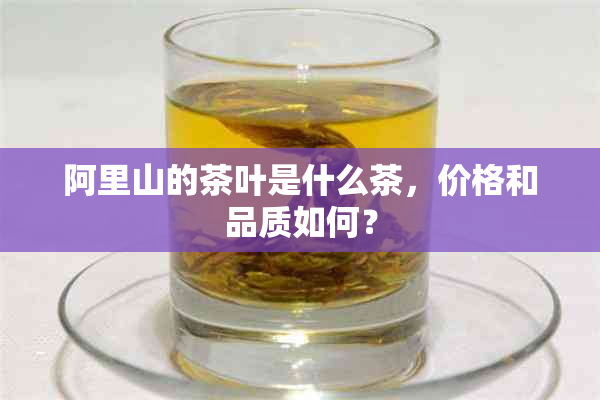 阿里山的茶叶是什么茶，价格和品质如何？