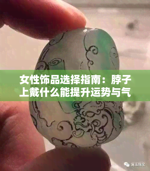 女性饰品选择指南：脖子上戴什么能提升运势与气质？