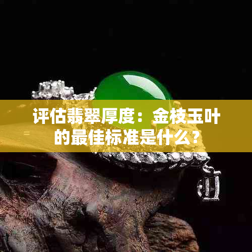 评估翡翠厚度：金枝玉叶的更佳标准是什么？