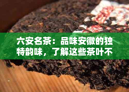 六安名茶：品味安徽的独特韵味，了解这些茶叶不可错过