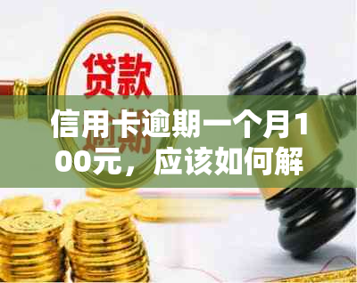 信用卡逾期一个月100元，应该如何解决？逾期后果与处理方法全解析