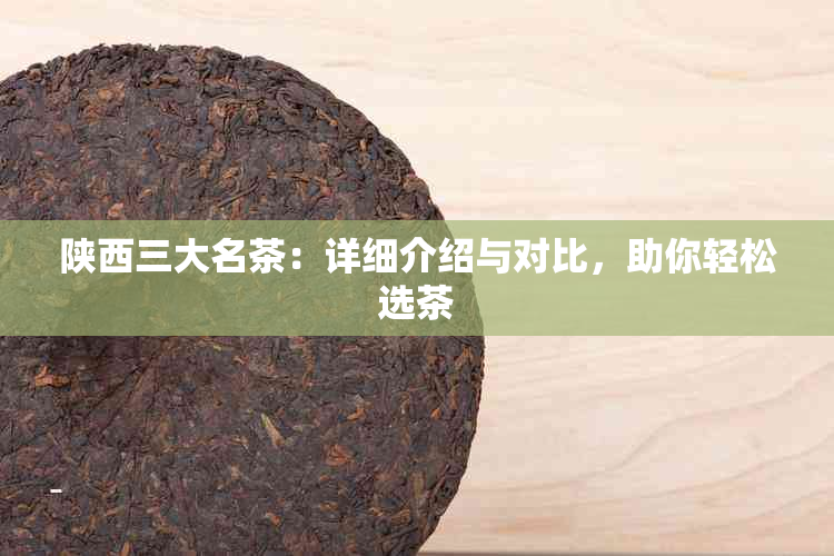 陕西三大名茶：详细介绍与对比，助你轻松选茶