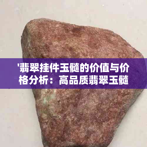 '翡翠挂件玉髓的价值与价格分析：高品质翡翠玉髓吊坠探讨'