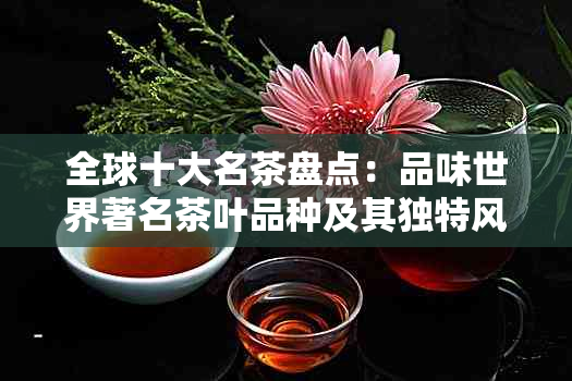 全球十大名茶盘点：品味世界著名茶叶品种及其独特风味